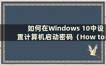 如何在Windows 10中设置计算机启动密码（How to set a password for computer boot in Windows 10）